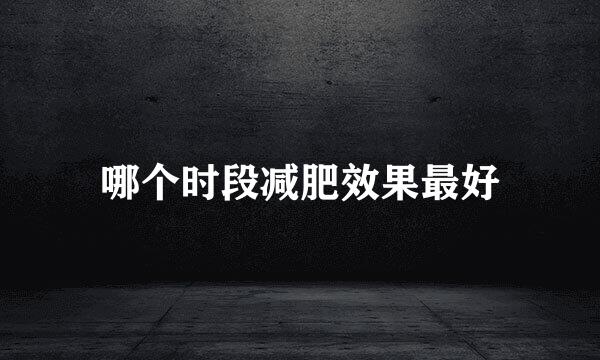 哪个时段减肥效果最好