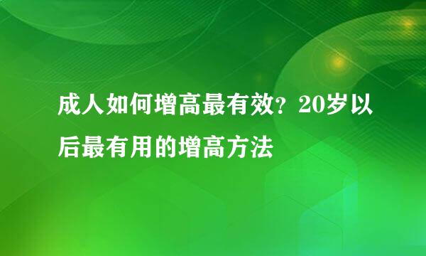 成人如何增高最有效？20岁以后最有用的增高方法