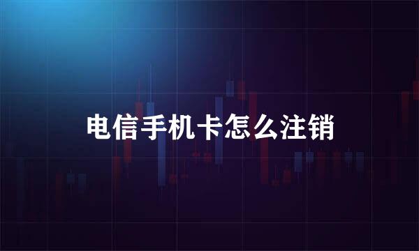 电信手机卡怎么注销