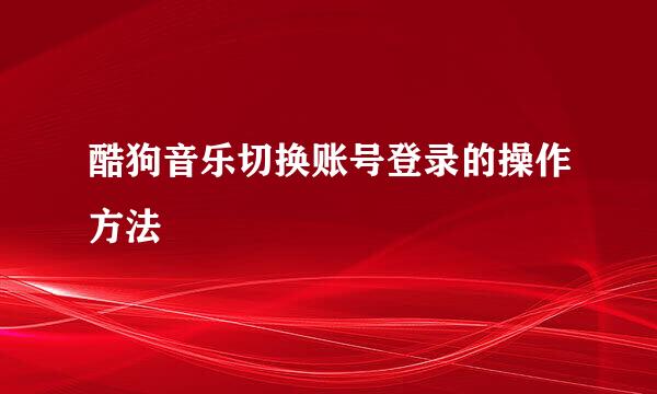 酷狗音乐切换账号登录的操作方法