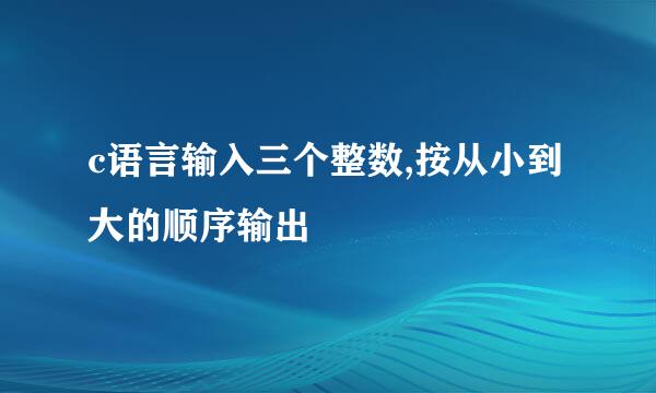 c语言输入三个整数,按从小到大的顺序输出