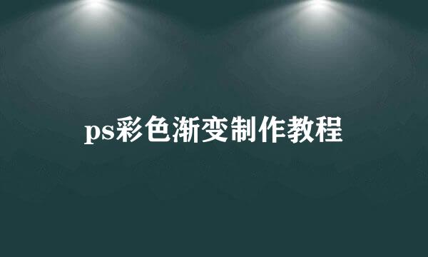ps彩色渐变制作教程