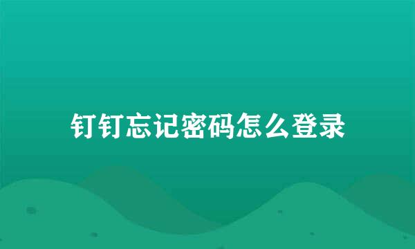 钉钉忘记密码怎么登录