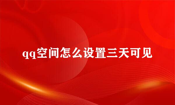 qq空间怎么设置三天可见
