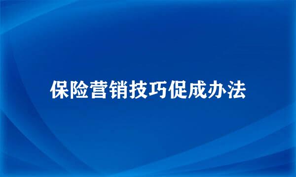 保险营销技巧促成办法