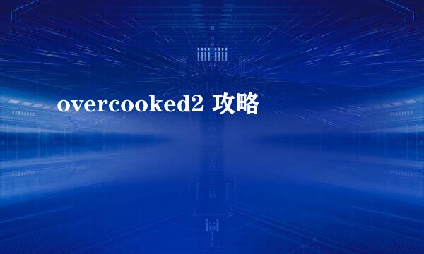overcooked2 攻略