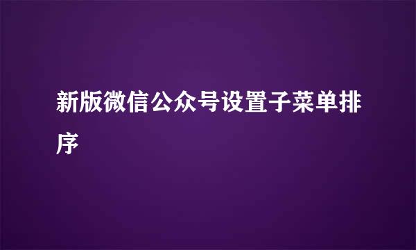 新版微信公众号设置子菜单排序