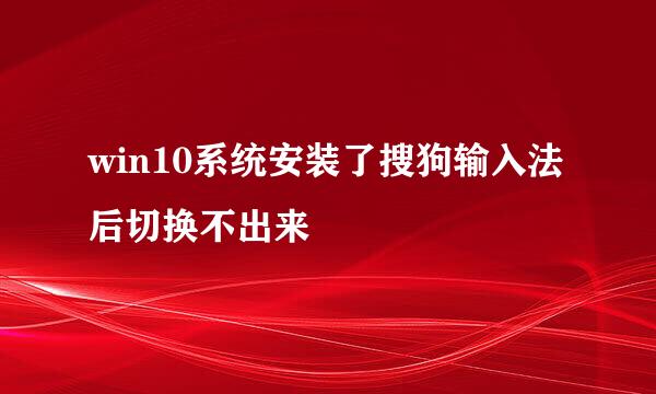win10系统安装了搜狗输入法后切换不出来