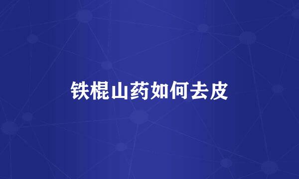 铁棍山药如何去皮