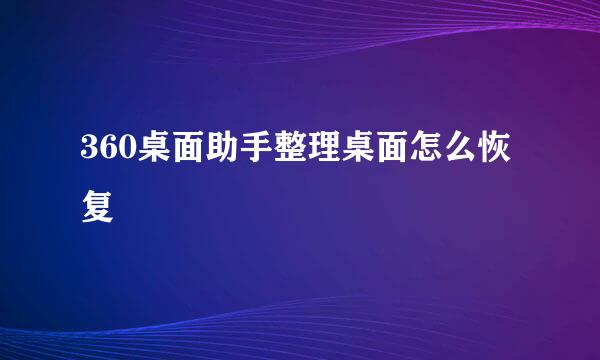 360桌面助手整理桌面怎么恢复