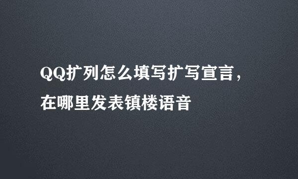 QQ扩列怎么填写扩写宣言，在哪里发表镇楼语音