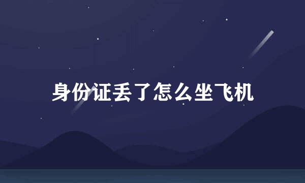 身份证丢了怎么坐飞机