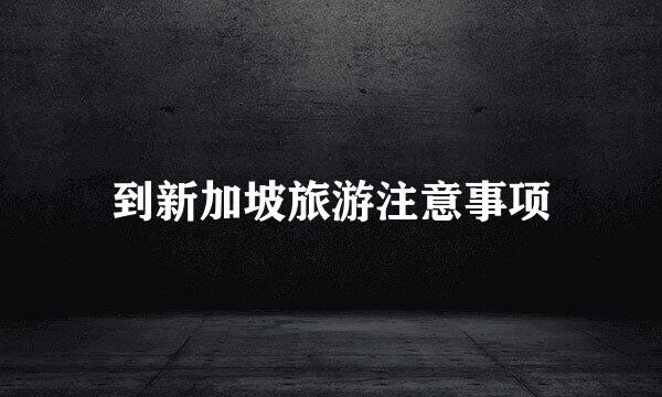 到新加坡旅游注意事项