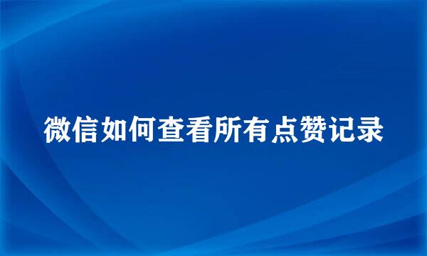 微信如何查看所有点赞记录