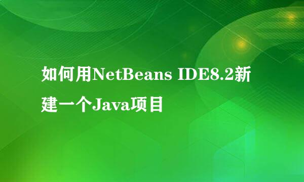 如何用NetBeans IDE8.2新建一个Java项目