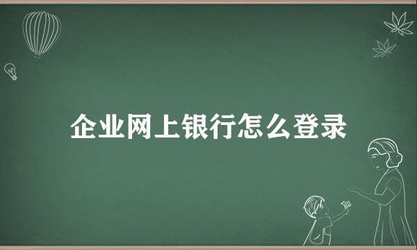 企业网上银行怎么登录