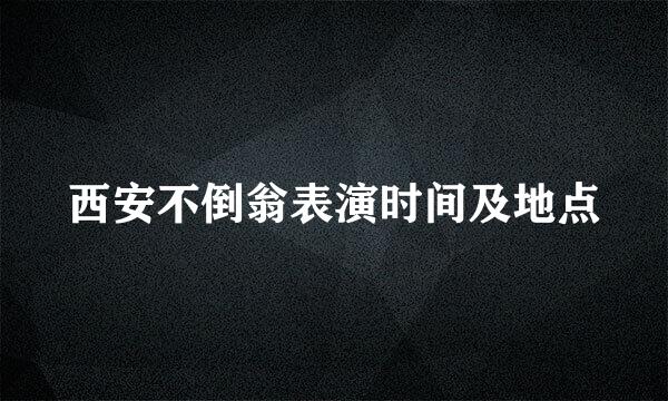 西安不倒翁表演时间及地点