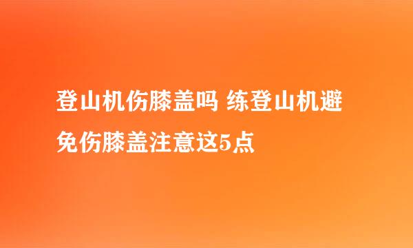登山机伤膝盖吗 练登山机避免伤膝盖注意这5点