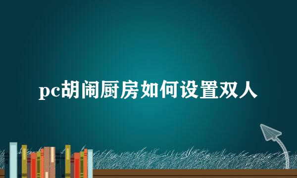 pc胡闹厨房如何设置双人