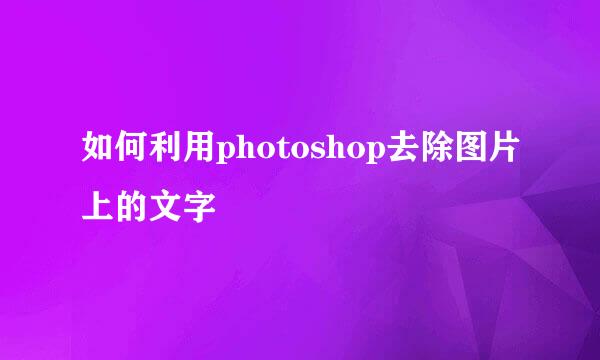 如何利用photoshop去除图片上的文字