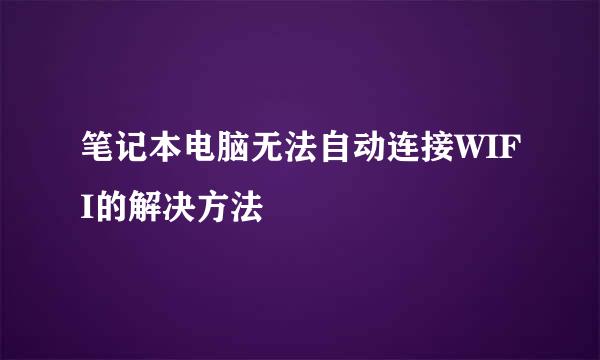 笔记本电脑无法自动连接WIFI的解决方法