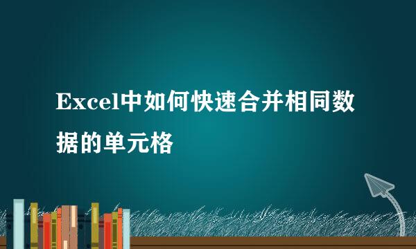 Excel中如何快速合并相同数据的单元格