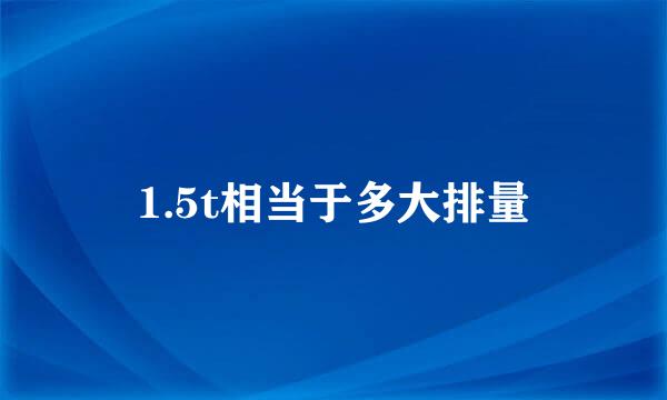 1.5t相当于多大排量