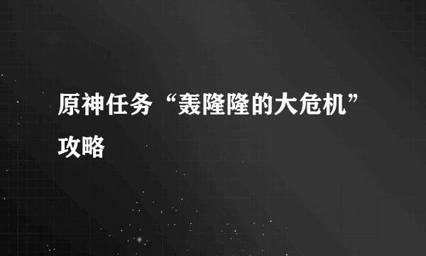 原神任务“轰隆隆的大危机”攻略