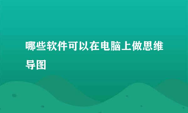 哪些软件可以在电脑上做思维导图