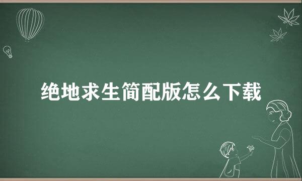 绝地求生简配版怎么下载