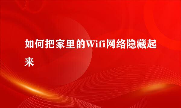 如何把家里的Wifi网络隐藏起来