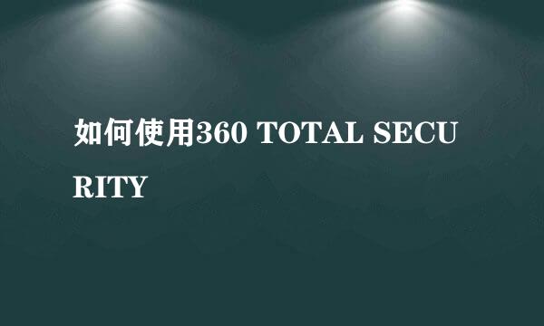 如何使用360 TOTAL SECURITY
