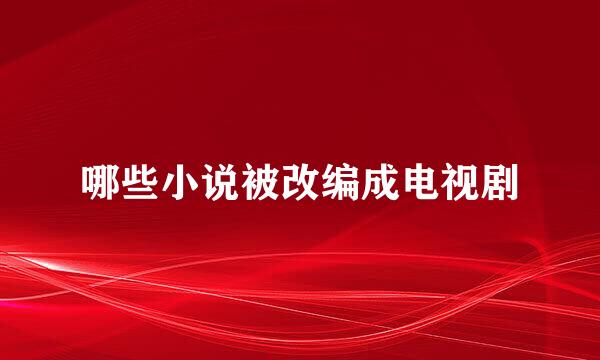 哪些小说被改编成电视剧