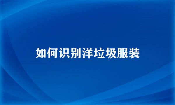 如何识别洋垃圾服装