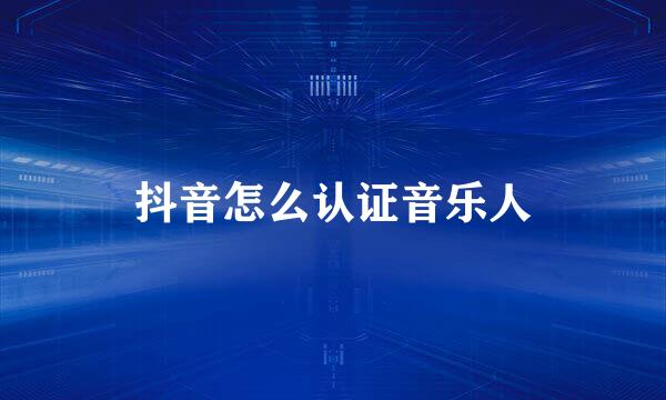 抖音怎么认证音乐人