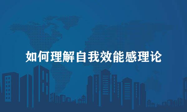 如何理解自我效能感理论