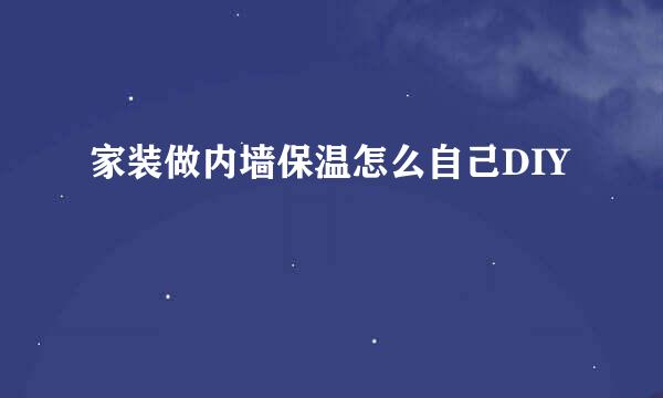 家装做内墙保温怎么自己DIY