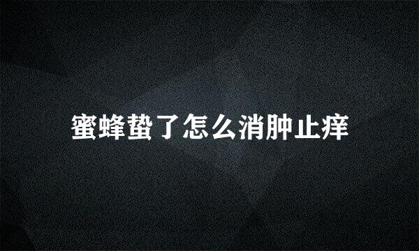 蜜蜂蛰了怎么消肿止痒