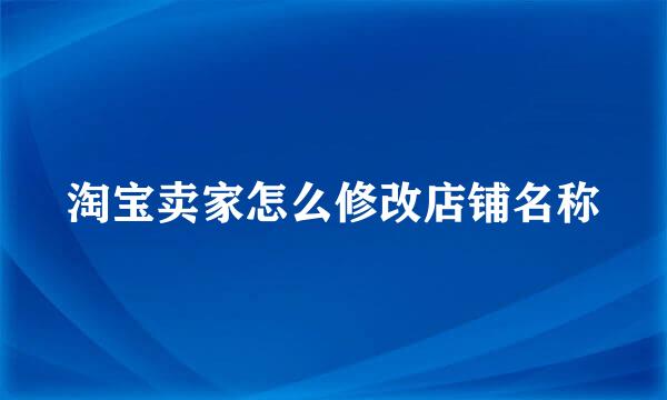 淘宝卖家怎么修改店铺名称
