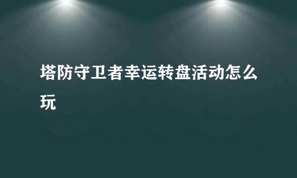 塔防守卫者幸运转盘活动怎么玩