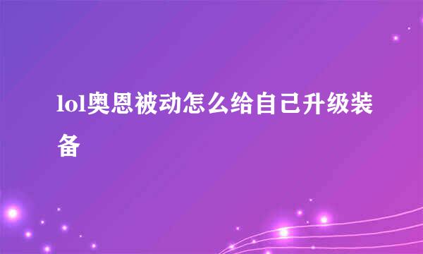 lol奥恩被动怎么给自己升级装备