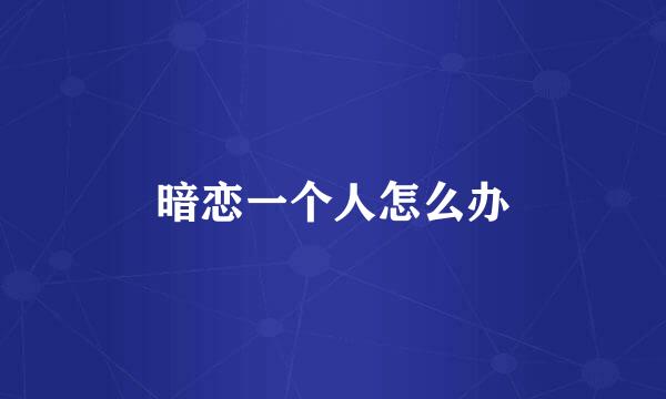 暗恋一个人怎么办