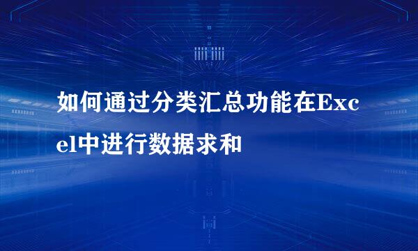 如何通过分类汇总功能在Excel中进行数据求和