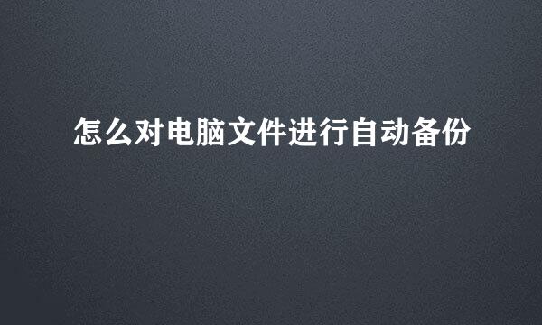 怎么对电脑文件进行自动备份