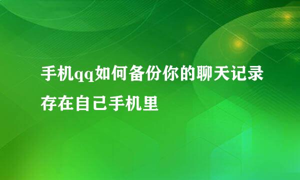 手机qq如何备份你的聊天记录存在自己手机里