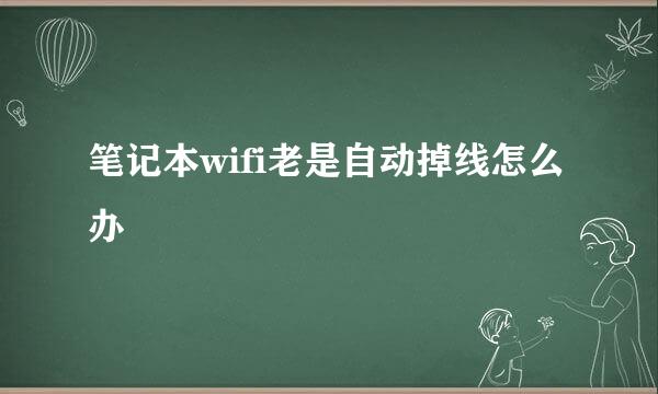 笔记本wifi老是自动掉线怎么办