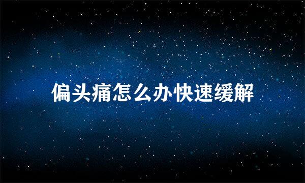 偏头痛怎么办快速缓解