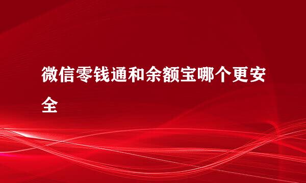 微信零钱通和余额宝哪个更安全