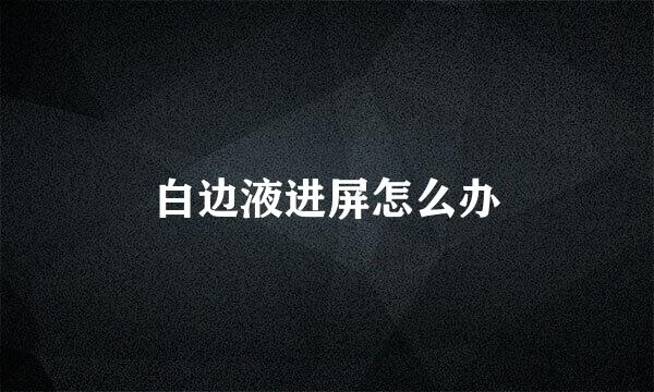 白边液进屏怎么办