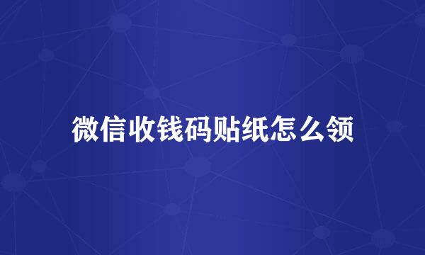 微信收钱码贴纸怎么领